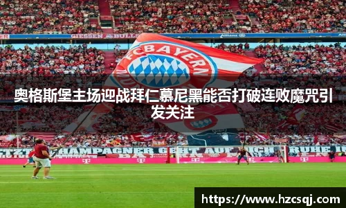 奥格斯堡主场迎战拜仁慕尼黑能否打破连败魔咒引发关注